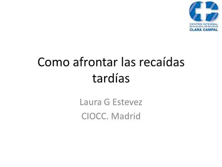 Como afrontar las recaídas tardías Laura G Estevez CIOCC. Madrid.