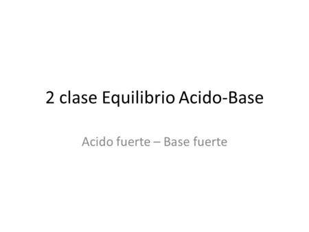 2 clase Equilibrio Acido-Base Acido fuerte – Base fuerte.