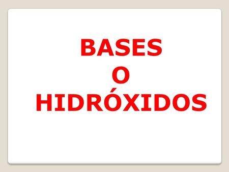 BASES O HIDRÓXIDOS.