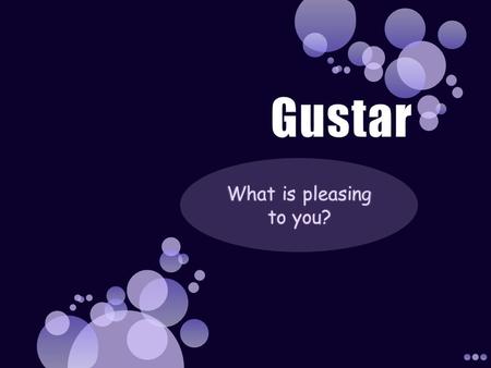 Gustar What is pleasing to you?.