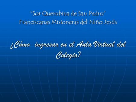 ¿Cómo ingresar en el Aula Virtual del Colegio? “Sor Querubina de San Pedro” Franciscanas Misioneras del Niño Jesús.