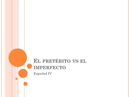 E L PRETÉRITO VS EL IMPERFECTO Español IV. U SOS DEL PRETÉRITO Actions that began Anoche jugamos el partido a las ocho. Actions that ended El partido.