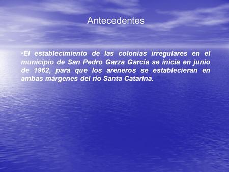 Antecedentes El establecimiento de las colonias irregulares en el municipio de San Pedro Garza García se inicia en junio de 1962, para que los areneros.