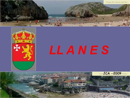 LL A N E S JCA -2009 Llanes es la capital del concejo del mismo nombre y se encuentra en el extremo oriental del Principado de Asturias. Esta villa.