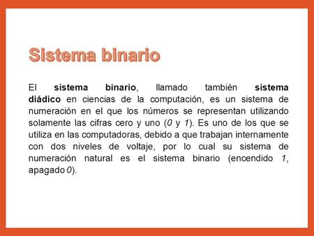 Sistema binario El sistema binario, llamado también sistema diádico en ciencias de la computación, es un sistema de numeración en el que los números se.