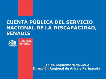 CUENTA PÚBLICA DEL SERVICIO NACIONAL DE LA DISCAPACIDAD, SENADIS 14 de Septiembre de 2012 Dirección Regional de Arica y Parinacota.