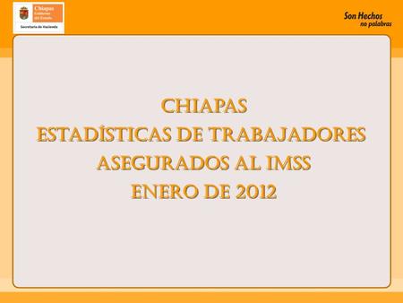 Chiapas Estadísticas de Trabajadores Asegurados al IMSS enero de 2012 Chiapas Estadísticas de Trabajadores Asegurados al IMSS enero de 2012.