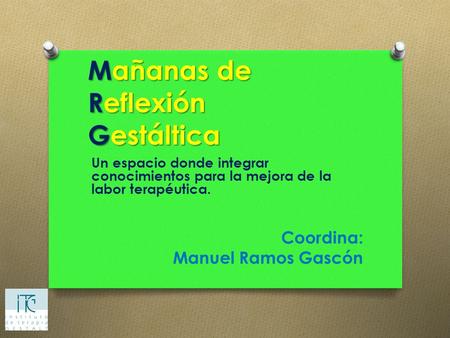 Mañanas de Reflexión Gestáltica Un espacio donde integrar conocimientos para la mejora de la labor terapéutica. Coordina: Manuel Ramos Gascón.