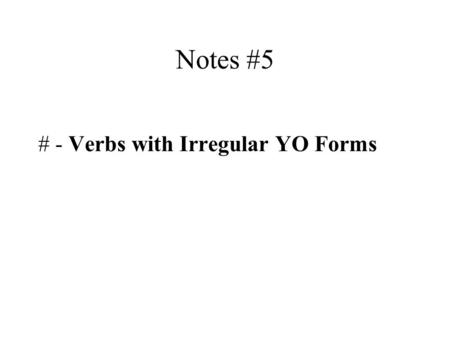 Notes #5 # - Verbs with Irregular YO Forms. Communication Notes #5 Standard 1.2: Students will understand/interpret written/spoken information on a variety.