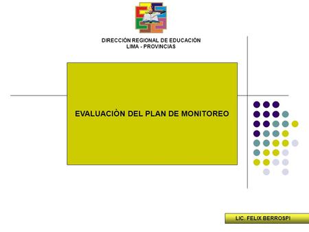 EVALUACIÒN DEL PLAN DE MONITOREO LIC. FELIX BERROSPI DIRECCIÓN REGIONAL DE EDUCACIÓN LIMA - PROVINCIAS.
