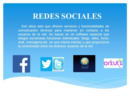 REDES SOCIALES   Son sitios web que ofrecen servicios y funcionalidades de comunicación diversos para mantener en contacto a los usuarios de la red. Se.