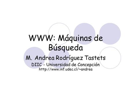 WWW: Máquinas de Búsqueda M. Andrea Rodríguez Tastets DIIC - Universidad de Concepción