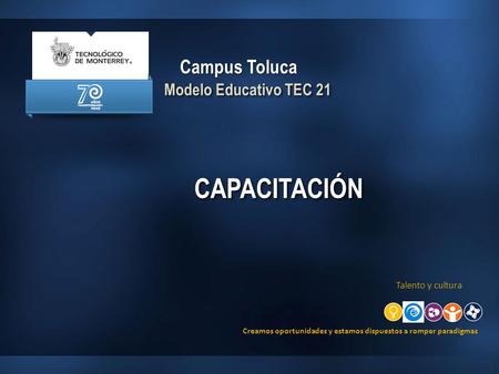 Modelo Educativo TEC 21 Campus Toluca 1 Creamos oportunidades y estamos dispuestos a romper paradigmas Talento y cultura CAPACITACIÓNCAPACITACIÓN.