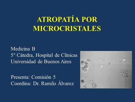 ATROPATÍA POR MICROCRISTALES Medicina B 5° Cátedra, Hospital de Clínicas Universidad de Buenos Aires Presenta: Comisión 5 Coordina: Dr. Ramilo Álvarez.