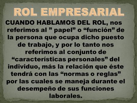 ROL EMPRESARIAL CUANDO HABLAMOS DEL ROL, nos referimos al ” papel” o “función” de la persona que ocupa dicho puesto de trabajo, y por lo tanto nos.