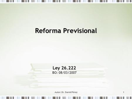 Autor: Dr. Daniel Pérez1 Reforma Previsional Ley 26.222 BO: 08/03/2007.