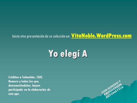 Inicia otra presentación de su colección en: VitaNoble.WordPress.com CON SONIDO Y PROGRESIÓN AUTOMÁTICA Yo elegí A Créditos a Sebastián, Cliff, Romero.