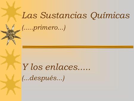 Las Sustancias Químicas (.....primero...) Y los enlaces..... (...después...)