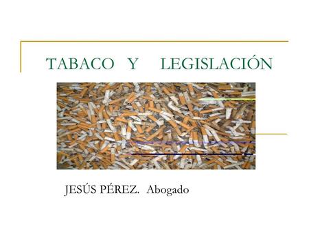 TABACO Y LEGISLACIÓN JESÚS PÉREZ. Abogado 2 EL PROBLEMA DEL TABAQUISMO FUMAR MATA POBLACIÓN CAUTIVA COSTES EXTERNOS LA SOLUCIÓN DE LA LEGISLACIÓN MEDIDAS.