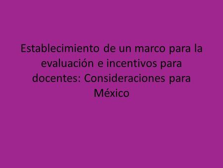 Establecimiento de un marco para la evaluación e incentivos para docentes: Consideraciones para México.