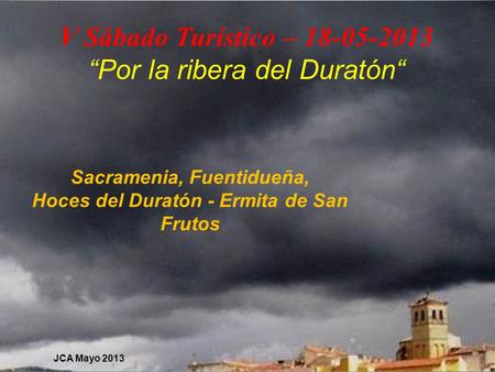 V Sábado Turístico – 18-05-2013 “Por la ribera del Duratón“ Sacramenia, Fuentidueña, Hoces del Duratón - Ermita de San Frutos JCA Mayo 2013.
