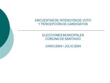 ENCUESTAS DE INTENCIÓN DE VOTO Y PERCEPCIÓN DE CANDIDATOS ELECCIONES MUNICIPALES COMUNA DE SANTIAGO JUNIO 2004 / JULIO 2004.