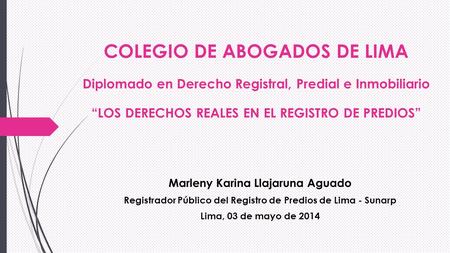 COLEGIO DE ABOGADOS DE LIMA Diplomado en Derecho Registral, Predial e Inmobiliario “LOS DERECHOS REALES EN EL REGISTRO DE PREDIOS” Marleny Karina Llajaruna.