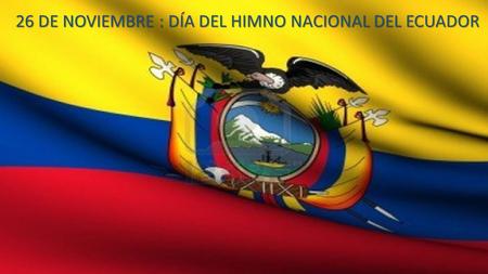 26 DE NOVIEMBRE : DÍA DEL HIMNO NACIONAL DEL ECUADOR