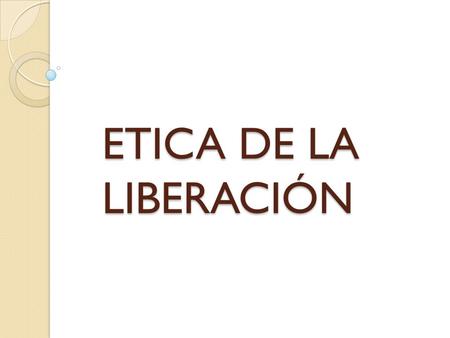 ETICA DE LA LIBERACIÓN.