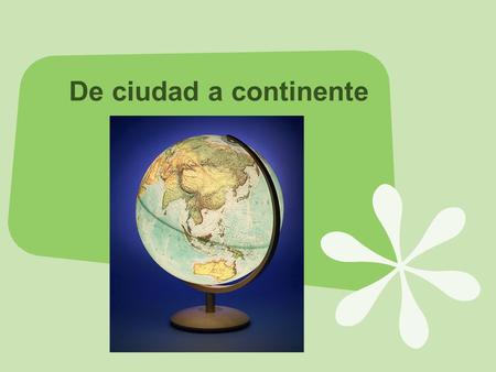 De ciudad a continente. Ahorita estás en la ciudad. ¿Sabes el nombre de tu ciudad?