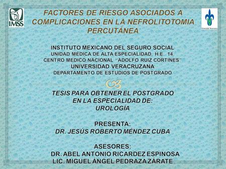 FACTORES DE RIESGO ASOCIADOS A COMPLICACIONES EN LA NEFROLITOTOMIA PERCUTÁNEA INSTITUTO MEXICANO DEL SEGURO SOCIAL UNIDAD MÉDICA DE ALTA ESPECIALIDAD,