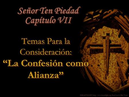 ©HEARTLIGHT  Paul Lee & Phil Ware Temas Para la Consideración: “La Confesión como Alianza” Señor Ten Piedad Capítulo VII.
