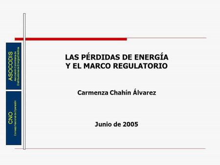 ASOCODIS Asociación Colombiana de Distribuidores de Energía Eléctrica CNO Consejo Nacional de Operación LAS PÉRDIDAS DE ENERGÍA Y EL MARCO REGULATORIO.
