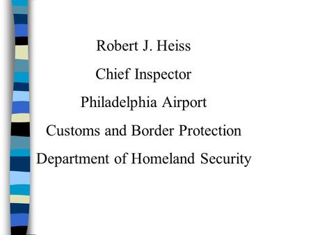 Robert J. Heiss Chief Inspector Philadelphia Airport Customs and Border Protection Department of Homeland Security.