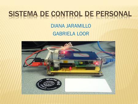 DIANA JARAMILLO GABRIELA LOOR.  Desarrollar un sistema que permita realizar el control de personal, utilizando la tecnología de identificación por radiofrecuencia.