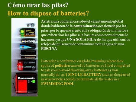 Cómo tirar las pilas? How to dispose of batteries? Asistí a una conferencia sobre el calentamiento global donde hablaron de la contaminación ocasionada.