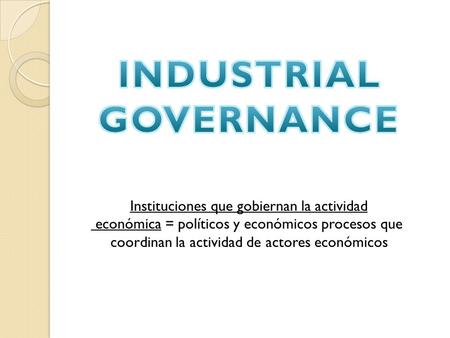 Instituciones que gobiernan la actividad económica = políticos y económicos procesos que coordinan la actividad de actores económicos.