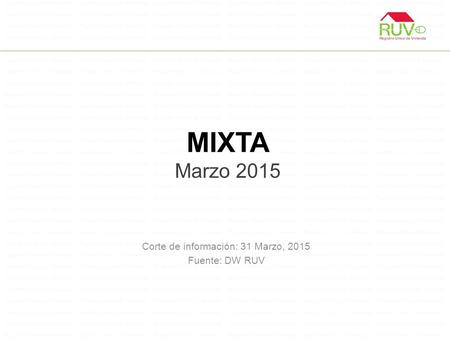 MIXTA Marzo 2015 Corte de información: 31 Marzo, 2015 Fuente: DW RUV.