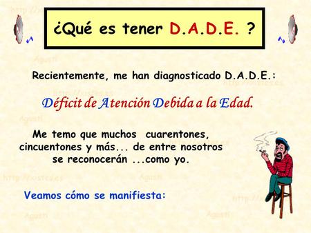 ¿Qué es tener D.A.D.E. ? Recientemente, me han diagnosticado D.A.D.E.: Déficit de Atención Debida a la Edad. Me temo que muchos cuarentones, cincuentones.