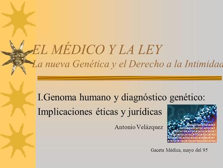 EL MÉDICO Y LA LEY La nueva Genética y el Derecho a la Intimidad I.Genoma humano y diagnóstico genético: Implicaciones éticas y jurídicas Antonio Velázquez.