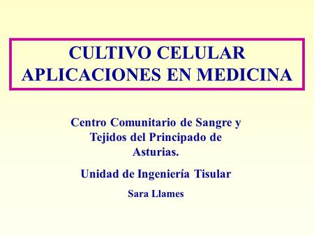 CULTIVO CELULAR APLICACIONES EN MEDICINA Centro Comunitario de Sangre y Tejidos del Principado de Asturias. Unidad de Ingeniería Tisular Sara Llames.