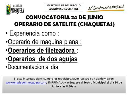 SECRETARÍA DE DESARROLLO ECONÓMICO SOSTENIBLE CONVOCATORIA 24 DE JUNIO OPERARIO DE SATELITE (CHAQUETAS) Experiencia como : Operario de maquina plana :