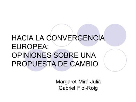 HACIA LA CONVERGENCIA EUROPEA: OPINIONES SOBRE UNA PROPUESTA DE CAMBIO Margaret Miró-Julià Gabriel Fiol-Roig.