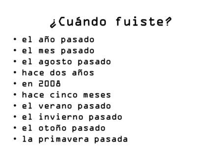 ¿Cuándo fuiste? el año pasado el mes pasado el agosto pasado hace dos años en 2008 hace cinco meses el verano pasado el invierno pasado el otoño pasado.