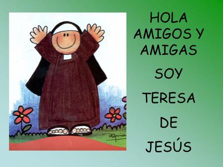 HOLA AMIGOS Y AMIGAS SOY TERESA DE JESÚS.