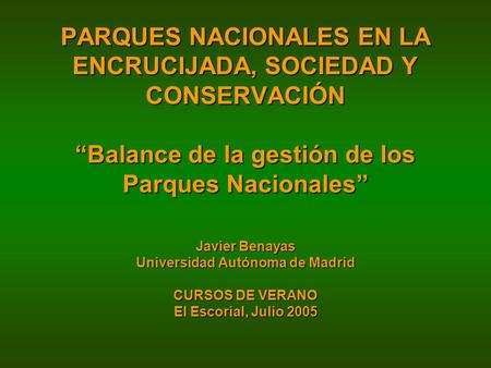 PARQUES NACIONALES EN LA ENCRUCIJADA, SOCIEDAD Y CONSERVACIÓN “Balance de la gestión de los Parques Nacionales” Javier Benayas Universidad Autónoma de.