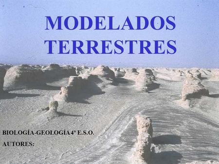 MODELADOS TERRESTRES BIOLOGÍA-GEOLOGÍA 4º E.S.O. AUTORES: