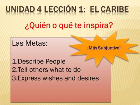 ¿Quién o qué te inspira? Las Metas: 1.Describe People 2.Tell others what to do 3.Express wishes and desires Las Metas: 1.Describe People 2.Tell others.