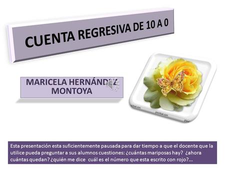 MARICELA HERNÁNDEZ MONTOYA Esta presentación esta suficientemente pausada para dar tiempo a que el docente que la utilice pueda preguntar a sus alumnos.