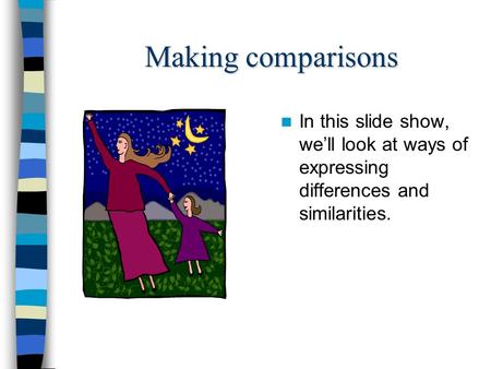 Making comparisons In this slide show, we’ll look at ways of expressing differences and similarities.